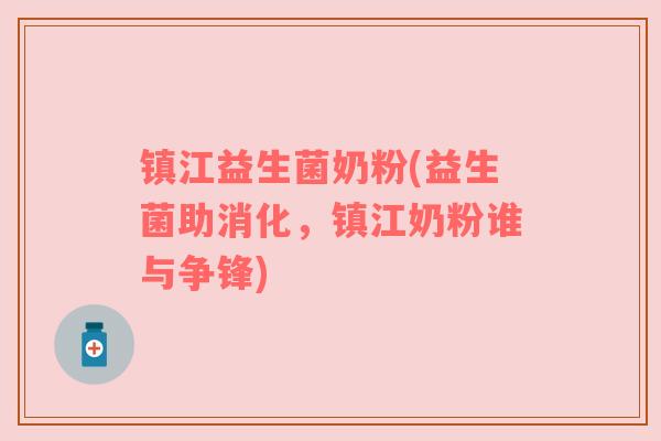 镇江益生菌奶粉(益生菌助消化，镇江奶粉谁与争锋)