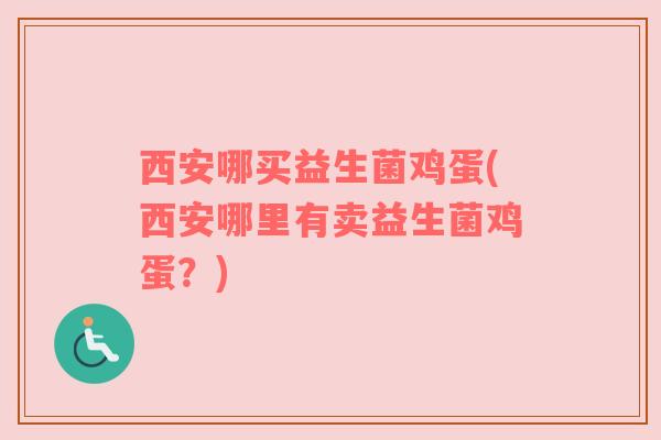 西安哪买益生菌鸡蛋(西安哪里有卖益生菌鸡蛋？)