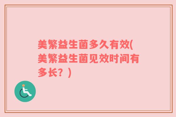 美繁益生菌多久有效(美繁益生菌见效时间有多长？)