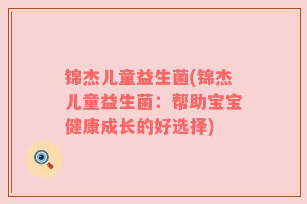 锦杰儿童益生菌(锦杰儿童益生菌：帮助宝宝健康成长的好选择)