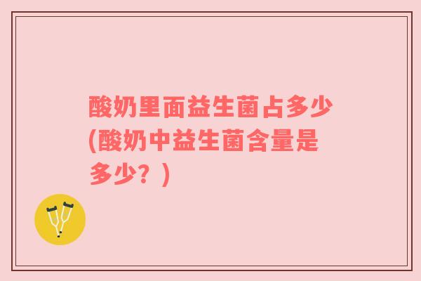 酸奶里面益生菌占多少(酸奶中益生菌含量是多少？)