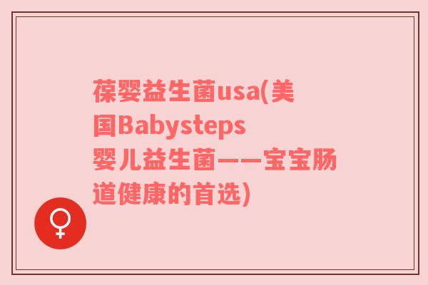 葆婴益生菌usa(美国Babysteps婴儿益生菌——宝宝肠道健康的首选)