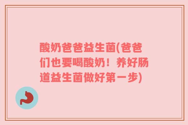酸奶爸爸益生菌(爸爸们也要喝酸奶！养好肠道益生菌做好第一步)