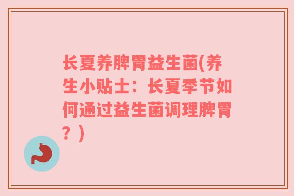 长夏养脾胃益生菌(养生小贴士：长夏季节如何通过益生菌调理脾胃？)