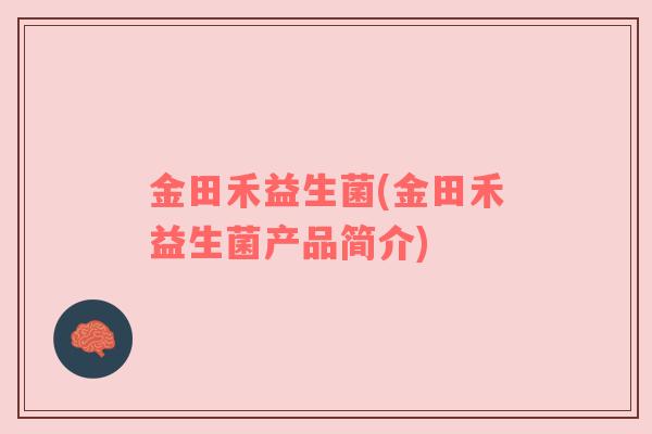 金田禾益生菌(金田禾益生菌产品简介)