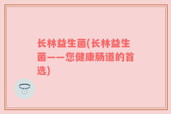 长林益生菌(长林益生菌——您健康肠道的首选)