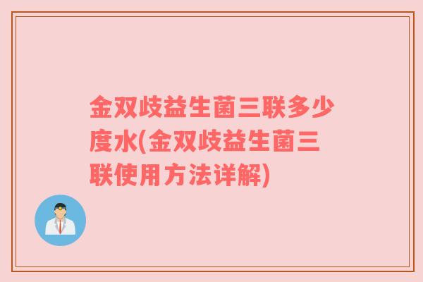 金双歧益生菌三联多少度水(金双歧益生菌三联使用方法详解)