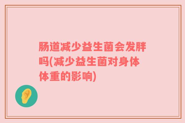 肠道减少益生菌会发胖吗(减少益生菌对身体体重的影响)