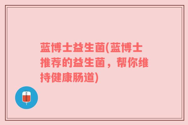 蓝博士益生菌(蓝博士推荐的益生菌，帮你维持健康肠道)