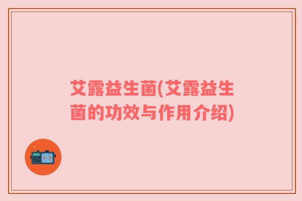 艾露益生菌(艾露益生菌的功效与作用介绍)