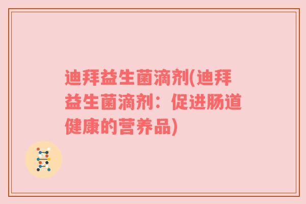 迪拜益生菌滴剂(迪拜益生菌滴剂：促进肠道健康的营养品)