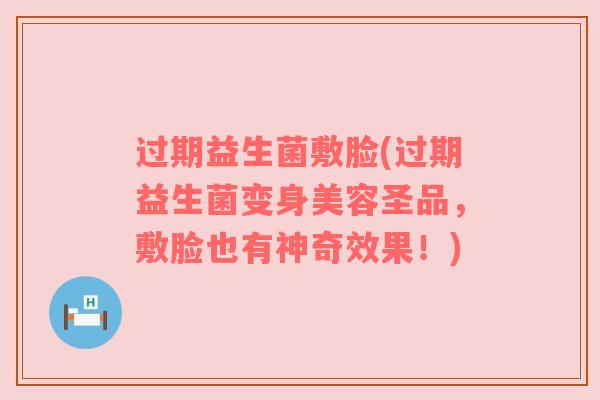 过期益生菌敷脸(过期益生菌变身美容圣品，敷脸也有神奇效果！)