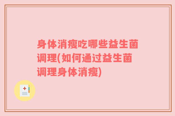 身体消瘦吃哪些益生菌调理(如何通过益生菌调理身体消瘦)