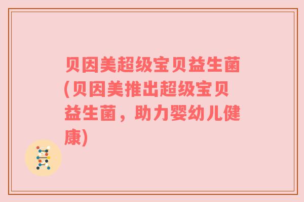 贝因美超级宝贝益生菌(贝因美推出超级宝贝益生菌，助力婴幼儿健康)