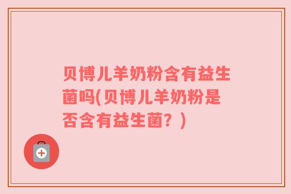 贝博儿羊奶粉含有益生菌吗(贝博儿羊奶粉是否含有益生菌？)