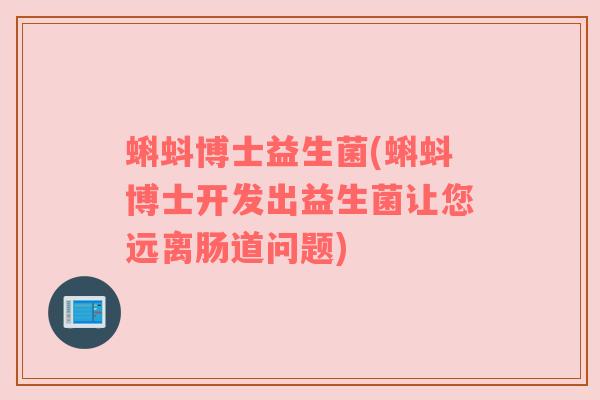 蝌蚪博士益生菌(蝌蚪博士开发出益生菌让您远离肠道问题)