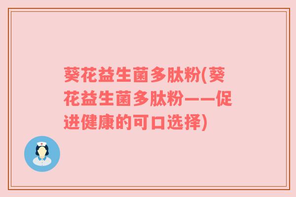 葵花益生菌多肽粉(葵花益生菌多肽粉——促进健康的可口选择)