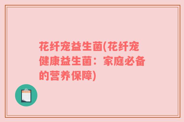 花纤宠益生菌(花纤宠健康益生菌：家庭必备的营养保障)