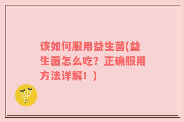 该如何服用益生菌(益生菌怎么吃？正确服用方法详解！)