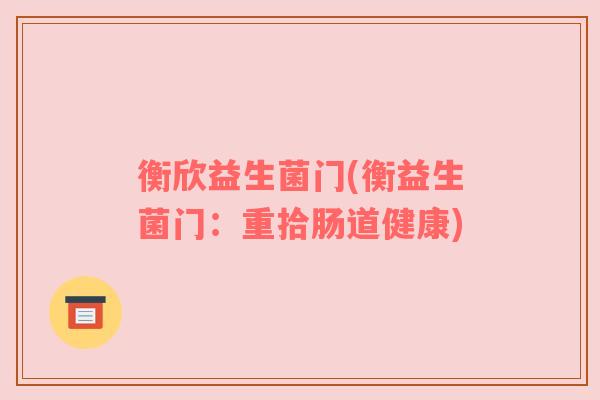 衡欣益生菌门(衡益生菌门：重拾肠道健康)