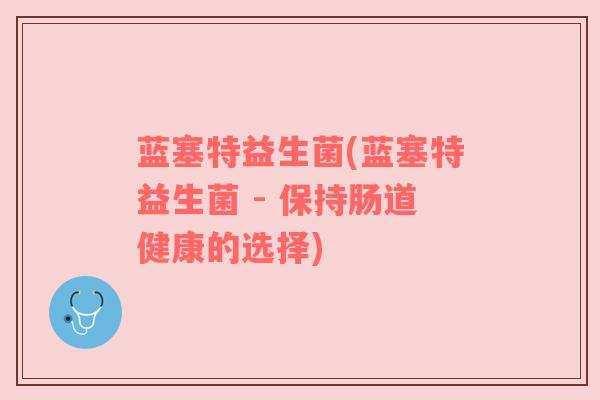 蓝塞特益生菌(蓝塞特益生菌 - 保持肠道健康的选择)