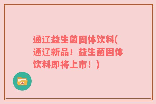 通辽益生菌固体饮料(通辽新品！益生菌固体饮料即将上市！)