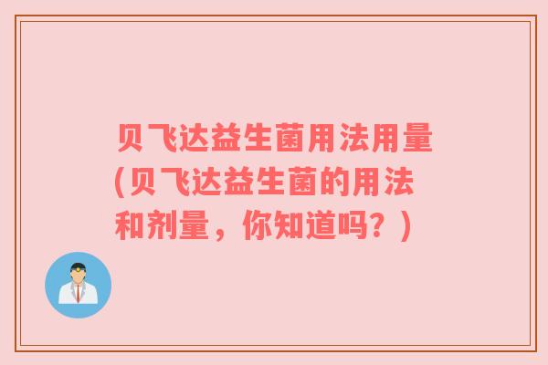 贝飞达益生菌用法用量(贝飞达益生菌的用法和剂量，你知道吗？)