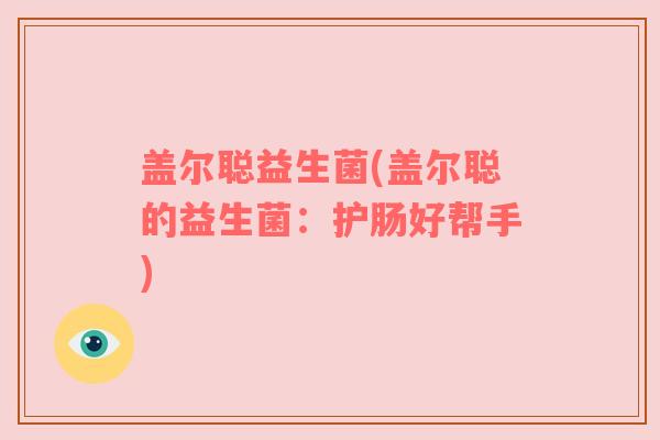 盖尔聪益生菌(盖尔聪的益生菌：护肠好帮手)