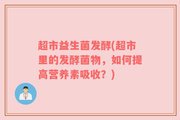 超市益生菌发酵(超市里的发酵菌物，如何提高营养素吸收？)