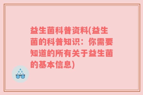 益生菌科普资料(益生菌的科普知识：你需要知道的所有关于益生菌的基本信息)