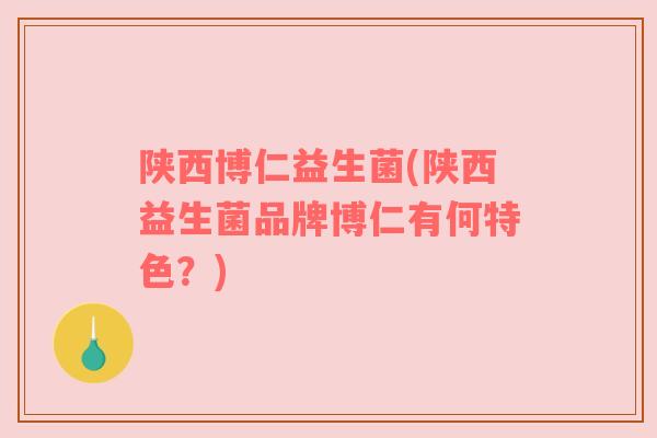 陕西博仁益生菌(陕西益生菌品牌博仁有何特色？)