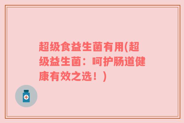 超级食益生菌有用(超级益生菌：呵护肠道健康有效之选！)