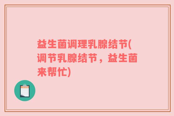 益生菌调理乳腺结节(调节乳腺结节，益生菌来帮忙)