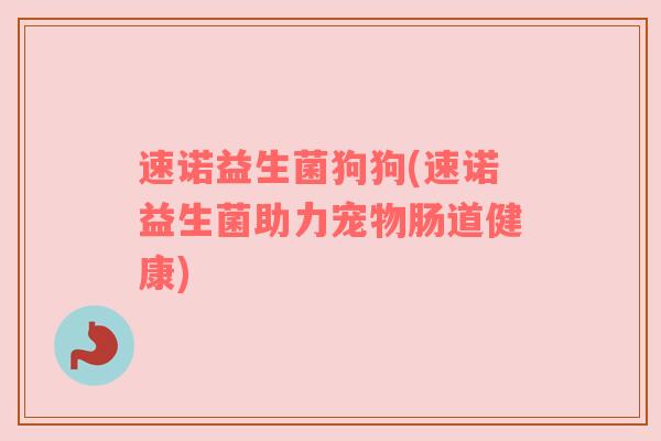 速诺益生菌狗狗(速诺益生菌助力宠物肠道健康)