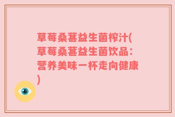 草莓桑葚益生菌榨汁(草莓桑葚益生菌饮品：营养美味一杯走向健康)
