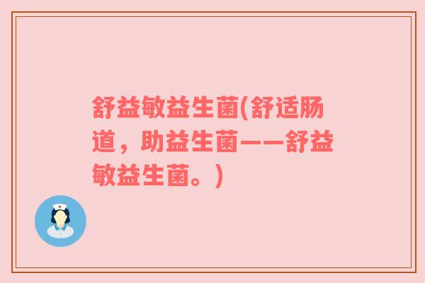 舒益敏益生菌(舒适肠道，助益生菌——舒益敏益生菌。)