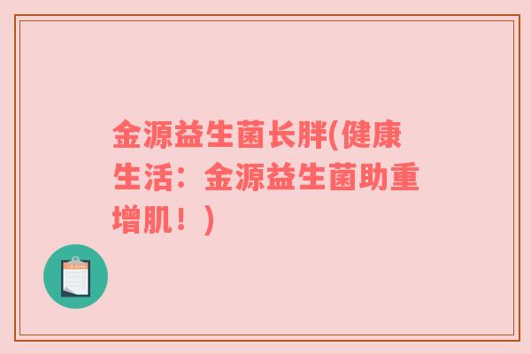 金源益生菌长胖(健康生活：金源益生菌助重增肌！)