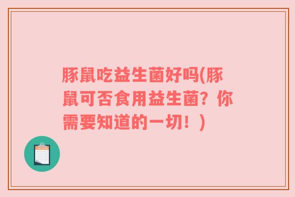 豚鼠吃益生菌好吗(豚鼠可否食用益生菌？你需要知道的一切！)