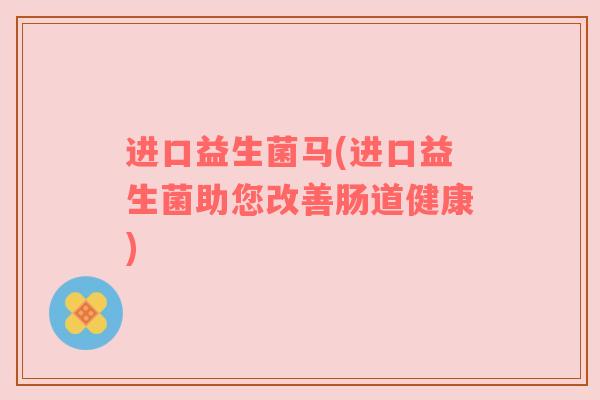 进口益生菌马(进口益生菌助您改善肠道健康)