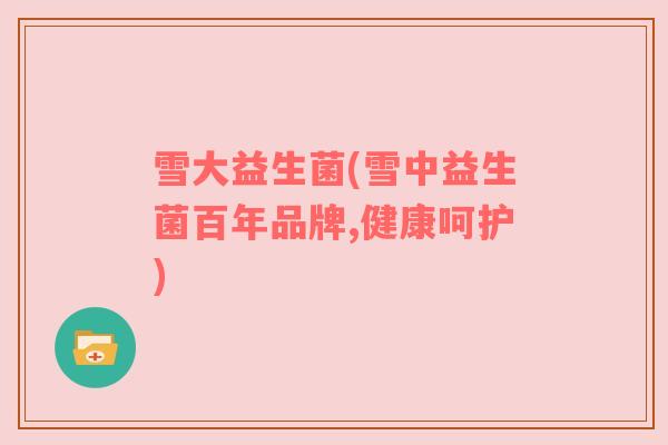 雪大益生菌(雪中益生菌百年品牌,健康呵护)