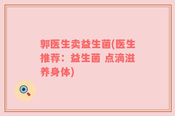 郭医生卖益生菌(医生推荐：益生菌 点滴滋养身体)