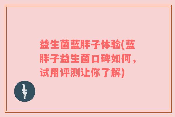 益生菌蓝胖子体验(蓝胖子益生菌口碑如何，试用评测让你了解)