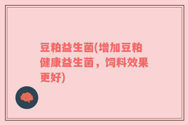 豆粕益生菌(增加豆粕健康益生菌，饲料效果更好)