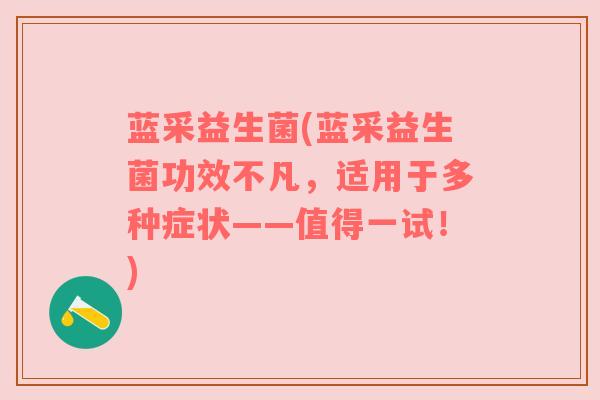 蓝采益生菌(蓝采益生菌功效不凡，适用于多种症状——值得一试！)