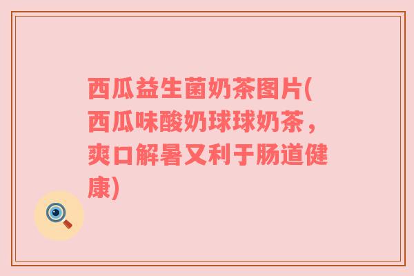 西瓜益生菌奶茶图片(西瓜味酸奶球球奶茶，爽口解暑又利于肠道健康)