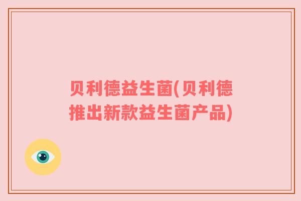 贝利德益生菌(贝利德推出新款益生菌产品)