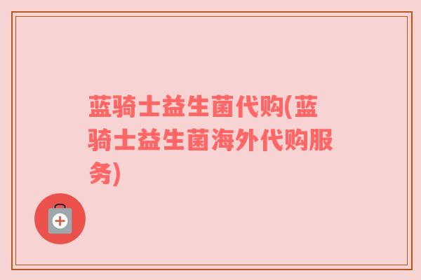 蓝骑士益生菌代购(蓝骑士益生菌海外代购服务)