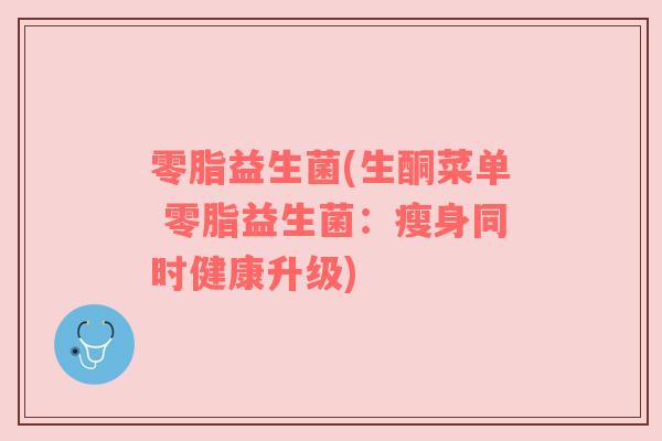 零脂益生菌(生酮菜单 零脂益生菌：瘦身同时健康升级)