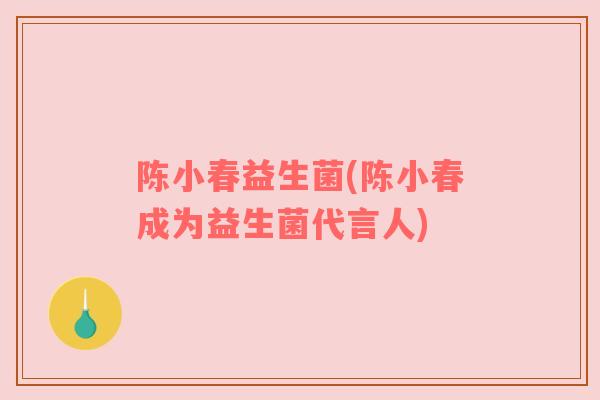陈小春益生菌(陈小春成为益生菌代言人)