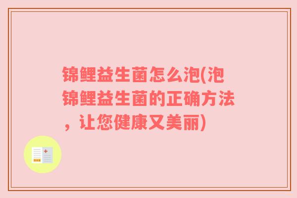 锦鲤益生菌怎么泡(泡锦鲤益生菌的正确方法，让您健康又美丽)